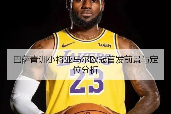 巴萨青训小将亚马尔欧冠首发前景与定位分析